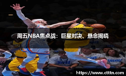 周五NBA焦点战：巨星对决、悬念揭晓